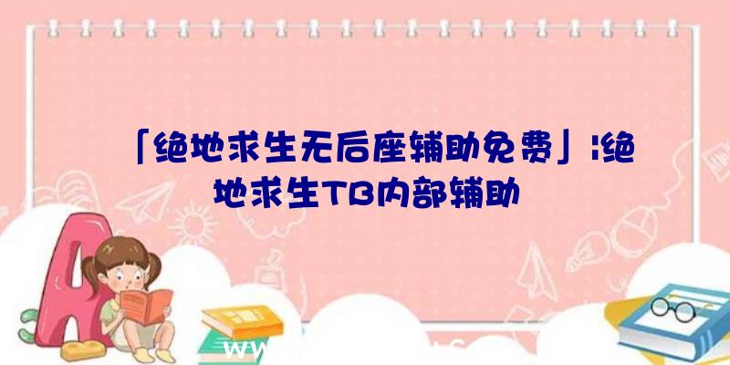 「绝地求生无后座辅助免费」|绝地求生TB内部辅助